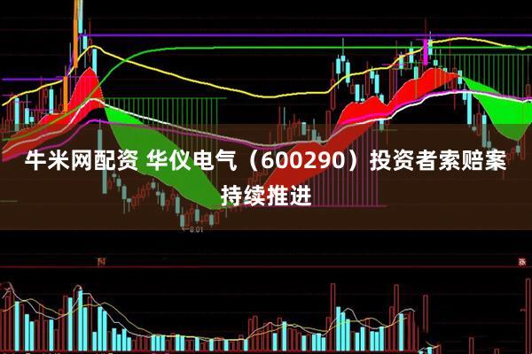 牛米网配资 华仪电气（600290）投资者索赔案持续推进