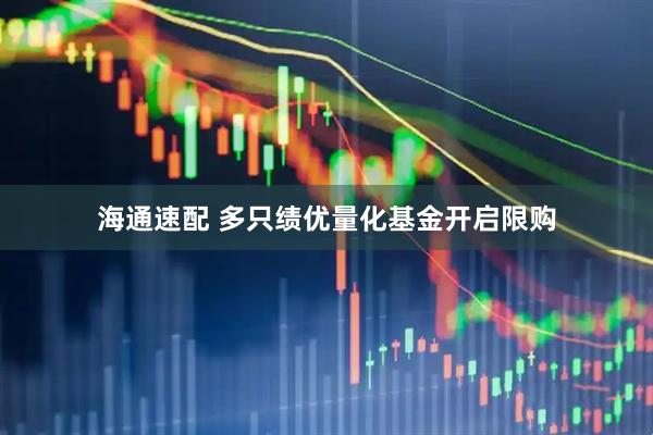 海通速配 多只绩优量化基金开启限购