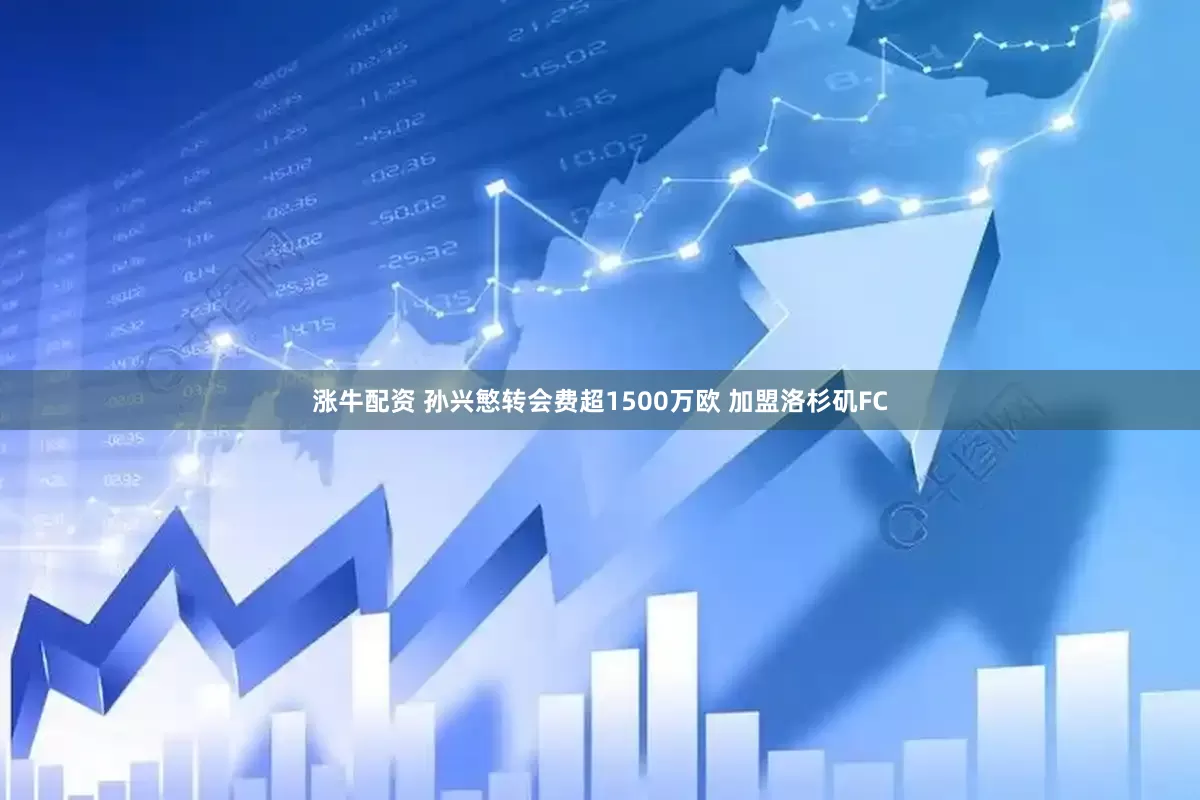 涨牛配资 孙兴慜转会费超1500万欧 加盟洛杉矶FC
