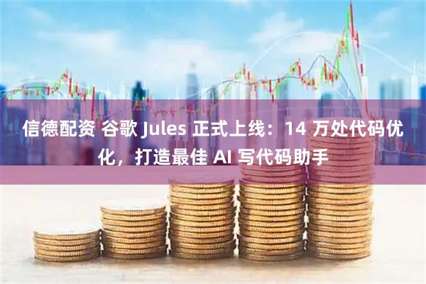 信德配资 谷歌 Jules 正式上线：14 万处代码优化，打造最佳 AI 写代码助手