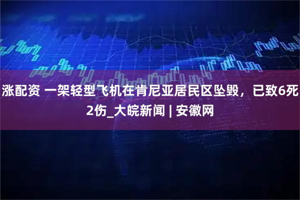 涨配资 一架轻型飞机在肯尼亚居民区坠毁，已致6死2伤_大皖新闻 | 安徽网