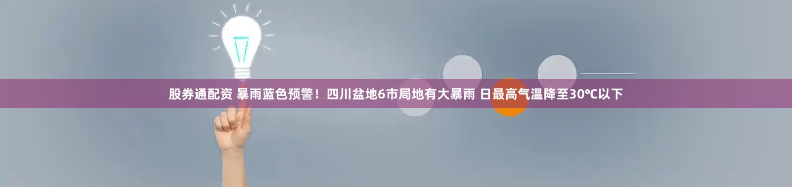 股券通配资 暴雨蓝色预警！四川盆地6市局地有大暴雨 日最高气温降至30℃以下