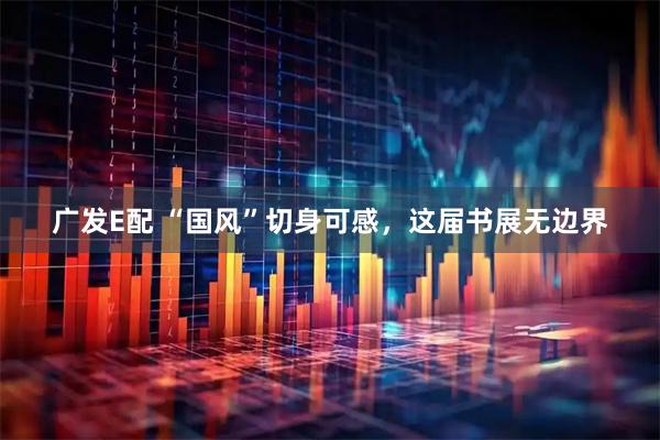 广发E配 “国风”切身可感，这届书展无边界