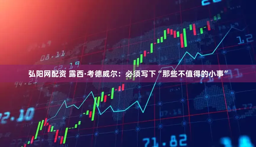 弘阳网配资 露西·考德威尔：必须写下“那些不值得的小事”