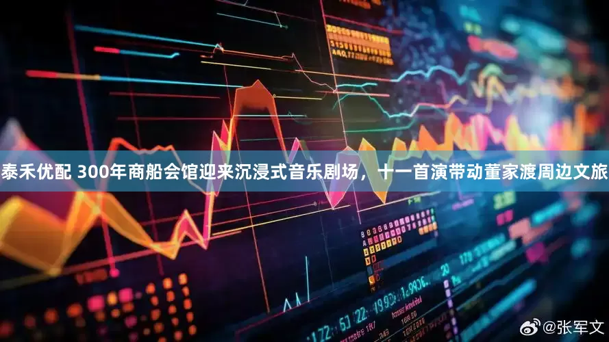 泰禾优配 300年商船会馆迎来沉浸式音乐剧场，十一首演带动董家渡周边文旅