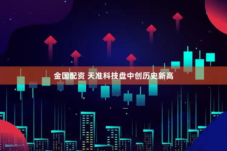 金国配资 天准科技盘中创历史新高