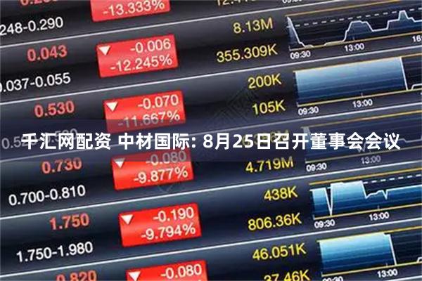 千汇网配资 中材国际: 8月25日召开董事会会议
