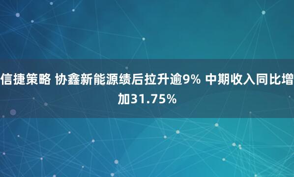 信捷策略 协鑫新能源绩后拉升逾9% 中期收入同比增加31.75%