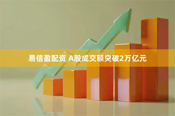 易信盈配资 A股成交额突破2万亿元