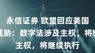 永信证券 欧盟回应美国新关税威胁：数字法涉及主权，将继续执行