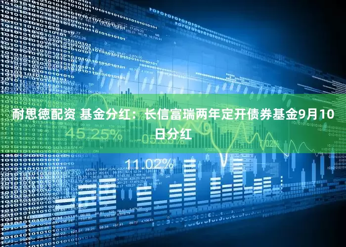 耐思徳配资 基金分红：长信富瑞两年定开债券基金9月10日分红
