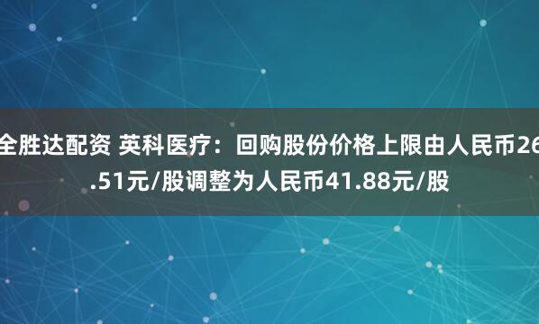 全胜达配资 英科医疗：回购股份价格上限由人民币26.51元/股调整为人民币41.88元/股