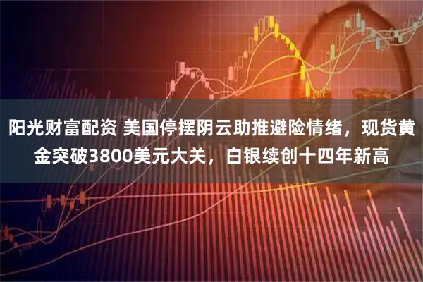 阳光财富配资 美国停摆阴云助推避险情绪，现货黄金突破3800美元大关，白银续创十四年新高