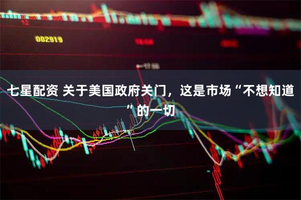 七星配资 关于美国政府关门，这是市场“不想知道”的一切