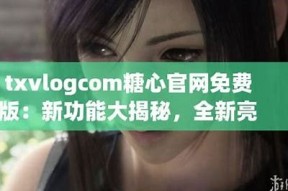 糖心官网在线：txvlogcom带你探索甜蜜生活新体验